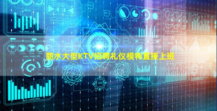 丽水大型KTV招聘礼仪模特直接上班